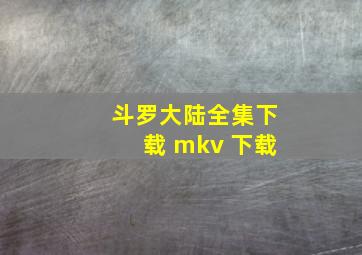 斗罗大陆全集下载 mkv 下载